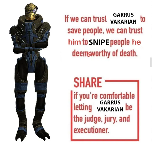 Meme, a picture of Garrus with the text 'If we can trust Garrus Vakarian to save people, we can trust him to snipe people he deems worthy of death. SHARE if youre comfortable letting Garrus Vakarian be judge, jury, and executioner' 